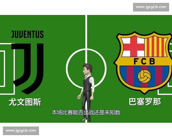 尤文图斯对阵巴塞罗那最新赛况分析与前瞻球员表现战术变化关键看点